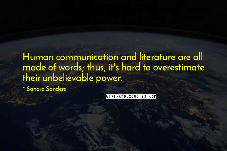 Sahara Sanders Quotes: Human communication and literature are all made of words; thus, it's hard to overestimate their unbelievable power.