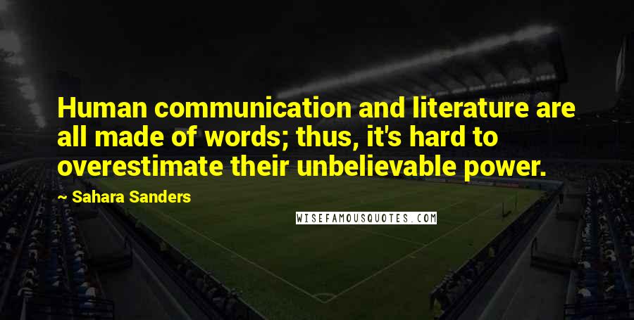 Sahara Sanders Quotes: Human communication and literature are all made of words; thus, it's hard to overestimate their unbelievable power.