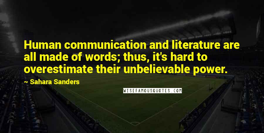 Sahara Sanders Quotes: Human communication and literature are all made of words; thus, it's hard to overestimate their unbelievable power.