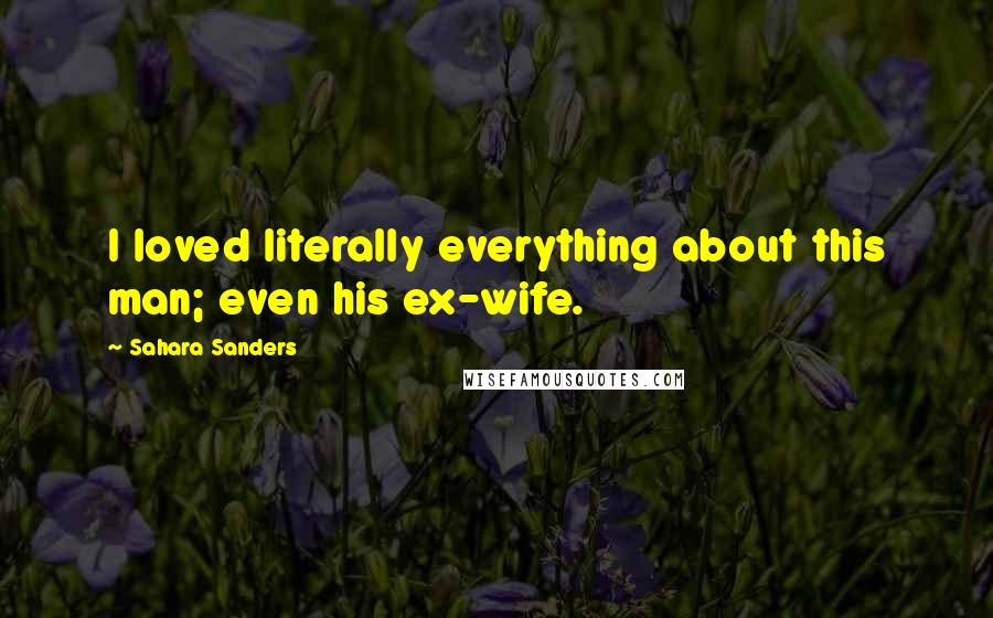 Sahara Sanders Quotes: I loved literally everything about this man; even his ex-wife.