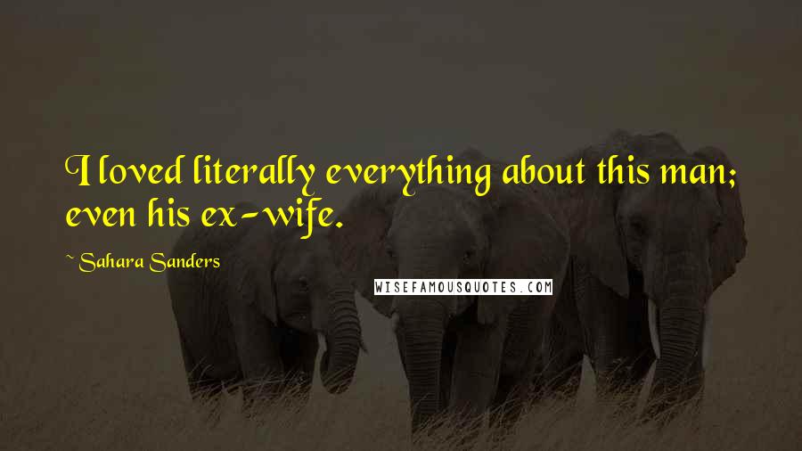 Sahara Sanders Quotes: I loved literally everything about this man; even his ex-wife.