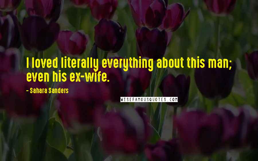 Sahara Sanders Quotes: I loved literally everything about this man; even his ex-wife.