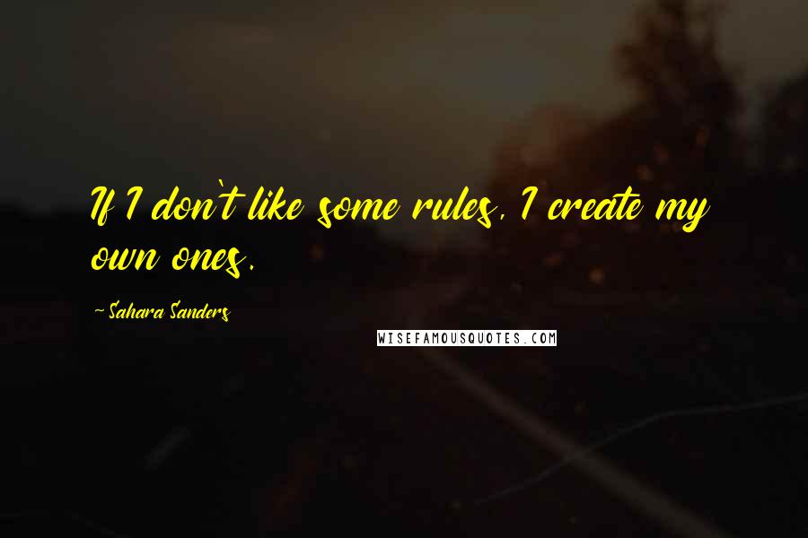 Sahara Sanders Quotes: If I don't like some rules, I create my own ones.