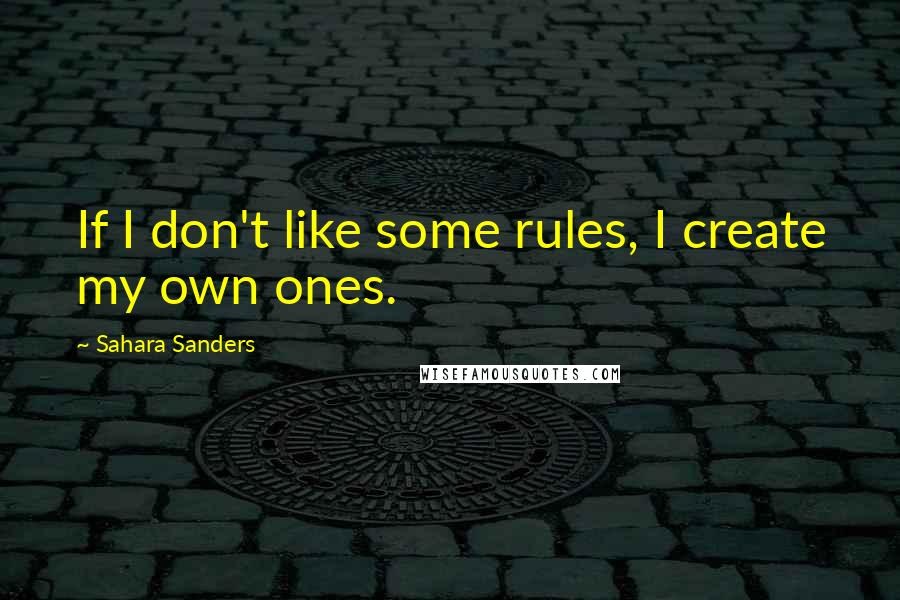Sahara Sanders Quotes: If I don't like some rules, I create my own ones.