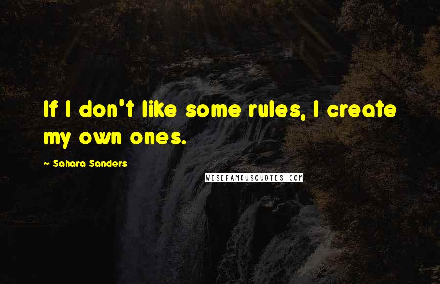 Sahara Sanders Quotes: If I don't like some rules, I create my own ones.