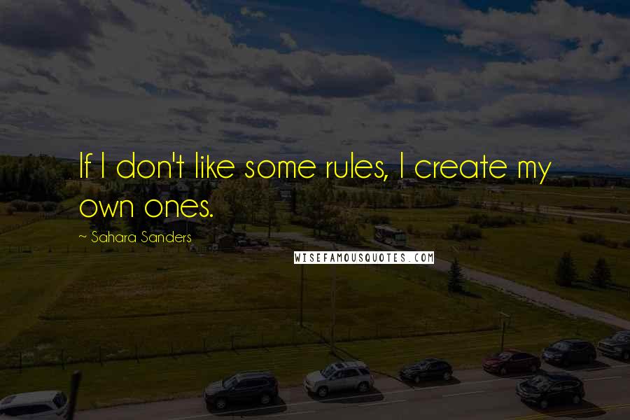 Sahara Sanders Quotes: If I don't like some rules, I create my own ones.