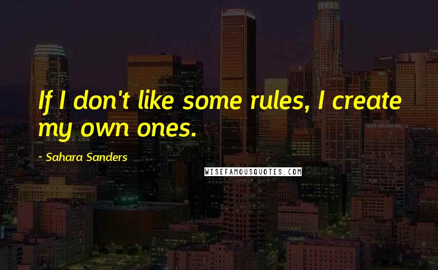 Sahara Sanders Quotes: If I don't like some rules, I create my own ones.
