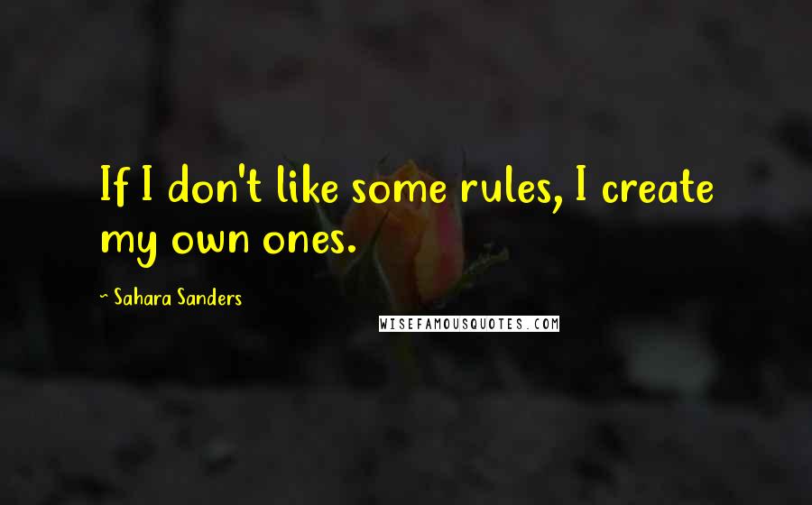 Sahara Sanders Quotes: If I don't like some rules, I create my own ones.