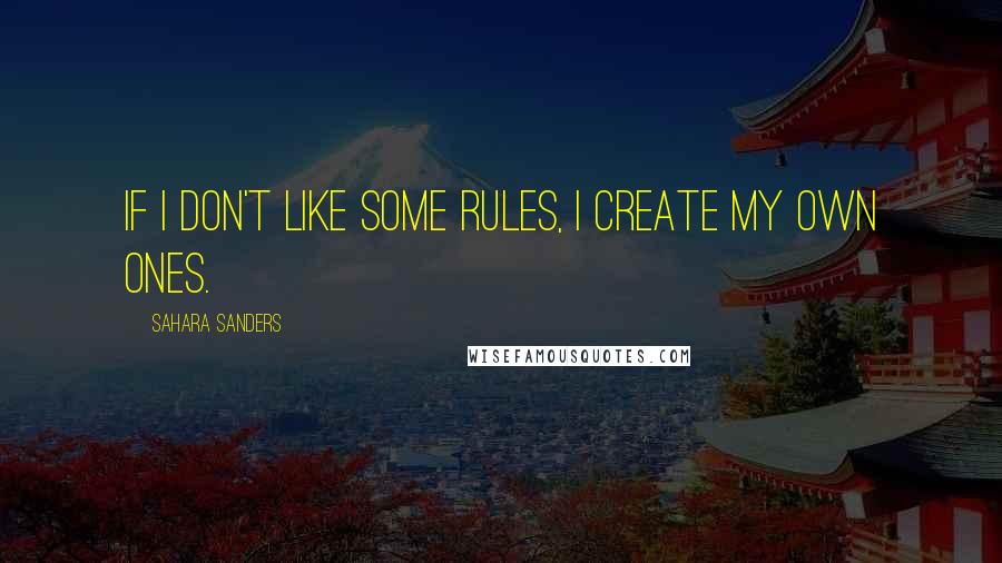 Sahara Sanders Quotes: If I don't like some rules, I create my own ones.