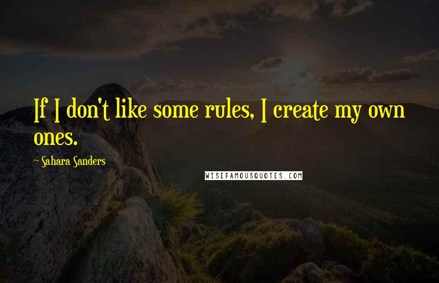 Sahara Sanders Quotes: If I don't like some rules, I create my own ones.