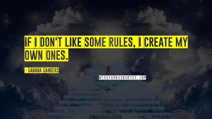 Sahara Sanders Quotes: If I don't like some rules, I create my own ones.