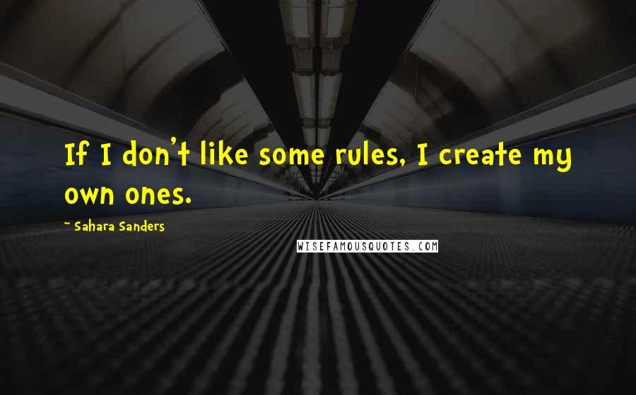 Sahara Sanders Quotes: If I don't like some rules, I create my own ones.