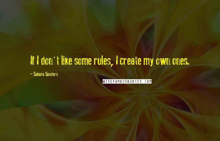 Sahara Sanders Quotes: If I don't like some rules, I create my own ones.