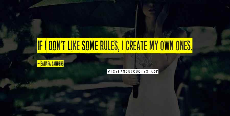 Sahara Sanders Quotes: If I don't like some rules, I create my own ones.