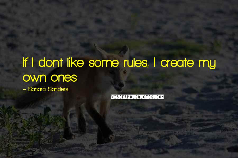 Sahara Sanders Quotes: If I don't like some rules, I create my own ones.