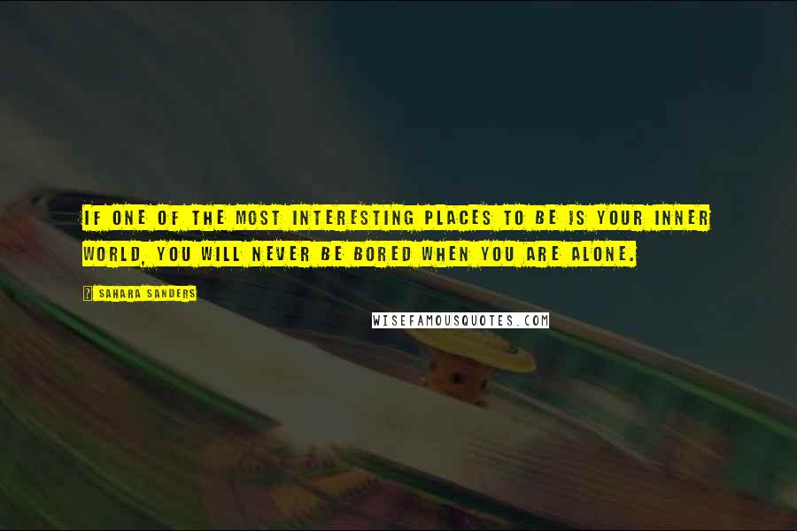 Sahara Sanders Quotes: If one of the most interesting places to be is your inner world, you will never be bored when you are alone.