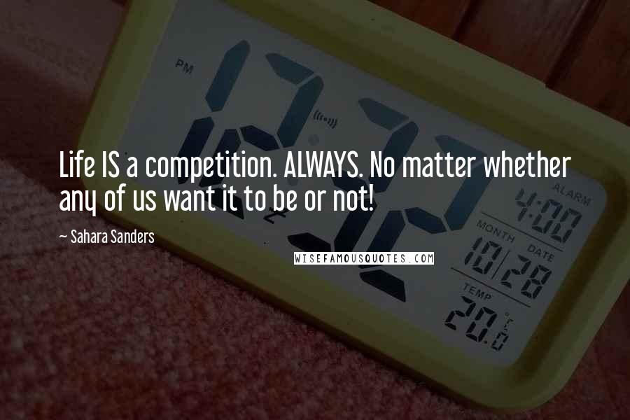 Sahara Sanders Quotes: Life IS a competition. ALWAYS. No matter whether any of us want it to be or not!