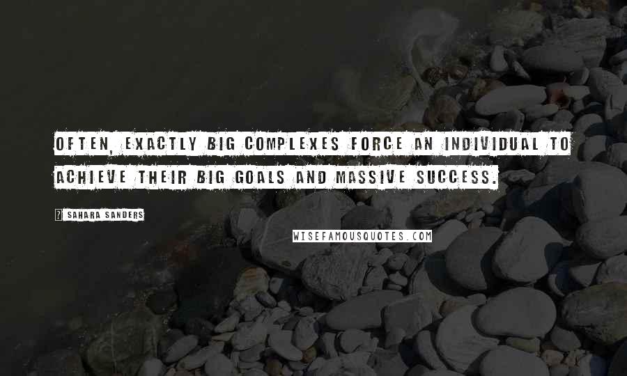 Sahara Sanders Quotes: Often, exactly big complexes force an individual to achieve their big goals and massive success.