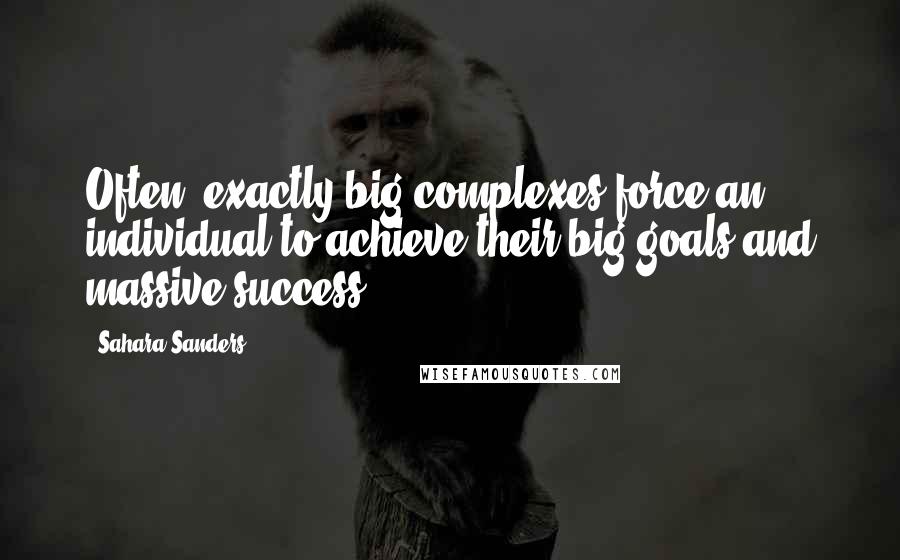 Sahara Sanders Quotes: Often, exactly big complexes force an individual to achieve their big goals and massive success.