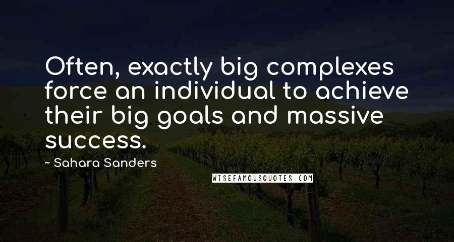 Sahara Sanders Quotes: Often, exactly big complexes force an individual to achieve their big goals and massive success.