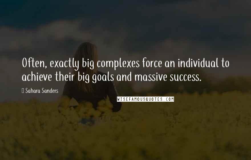 Sahara Sanders Quotes: Often, exactly big complexes force an individual to achieve their big goals and massive success.