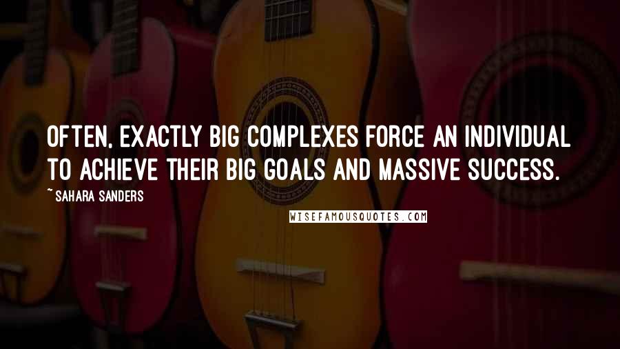 Sahara Sanders Quotes: Often, exactly big complexes force an individual to achieve their big goals and massive success.