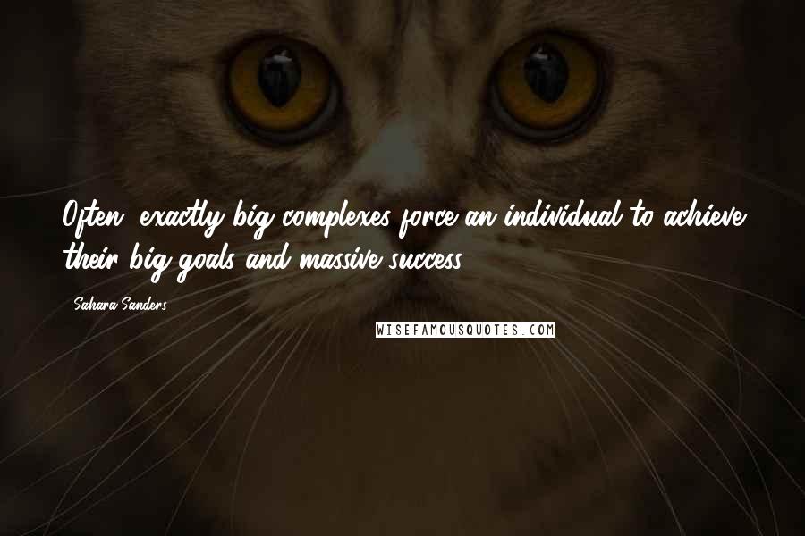 Sahara Sanders Quotes: Often, exactly big complexes force an individual to achieve their big goals and massive success.