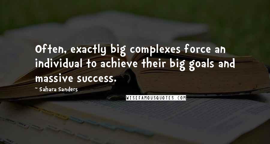 Sahara Sanders Quotes: Often, exactly big complexes force an individual to achieve their big goals and massive success.