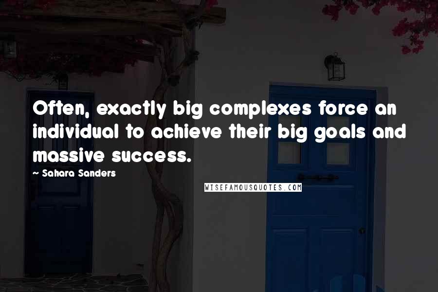 Sahara Sanders Quotes: Often, exactly big complexes force an individual to achieve their big goals and massive success.