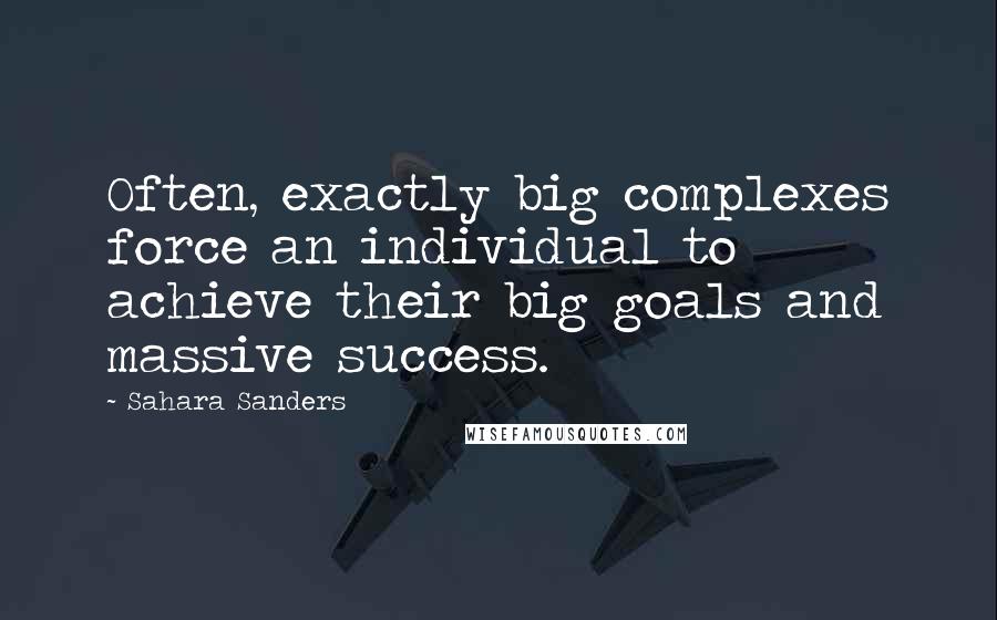 Sahara Sanders Quotes: Often, exactly big complexes force an individual to achieve their big goals and massive success.