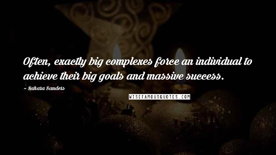 Sahara Sanders Quotes: Often, exactly big complexes force an individual to achieve their big goals and massive success.