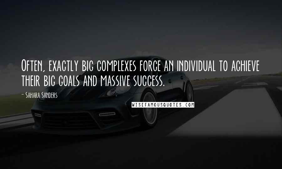 Sahara Sanders Quotes: Often, exactly big complexes force an individual to achieve their big goals and massive success.