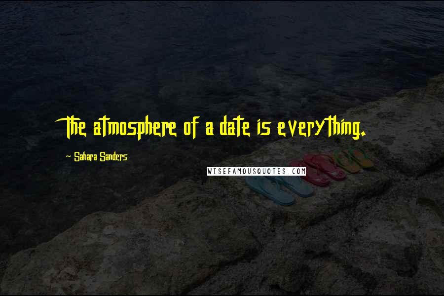 Sahara Sanders Quotes: The atmosphere of a date is everything.