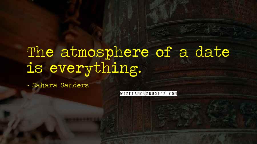 Sahara Sanders Quotes: The atmosphere of a date is everything.