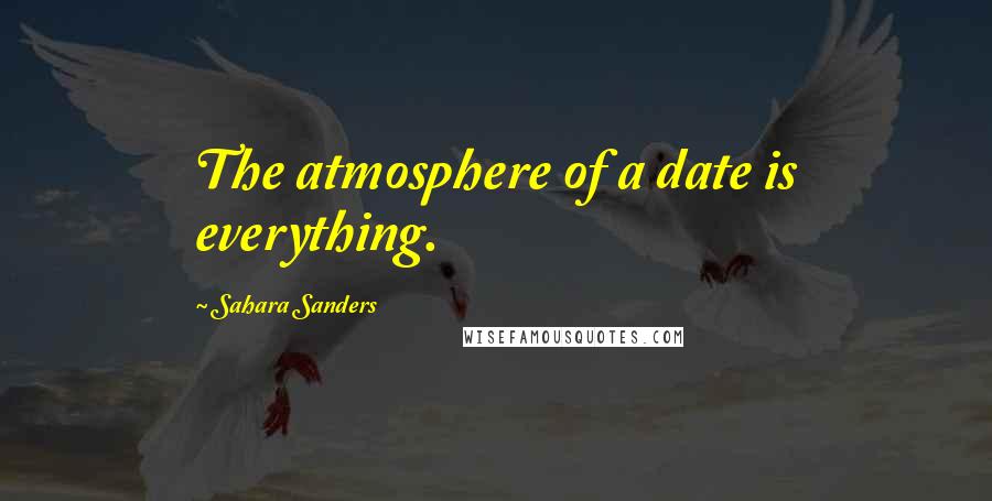 Sahara Sanders Quotes: The atmosphere of a date is everything.