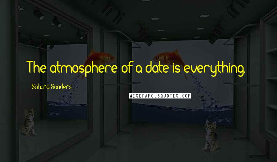 Sahara Sanders Quotes: The atmosphere of a date is everything.