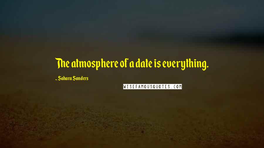 Sahara Sanders Quotes: The atmosphere of a date is everything.