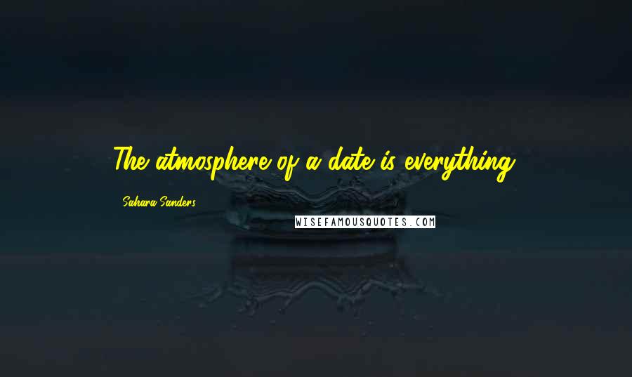 Sahara Sanders Quotes: The atmosphere of a date is everything.