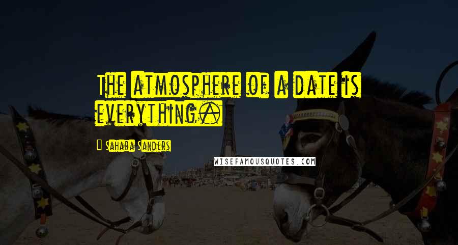 Sahara Sanders Quotes: The atmosphere of a date is everything.