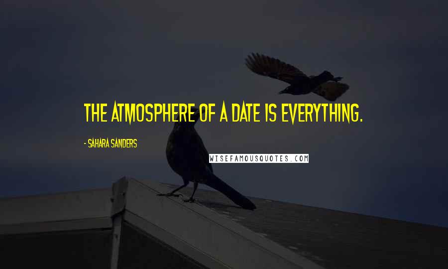 Sahara Sanders Quotes: The atmosphere of a date is everything.