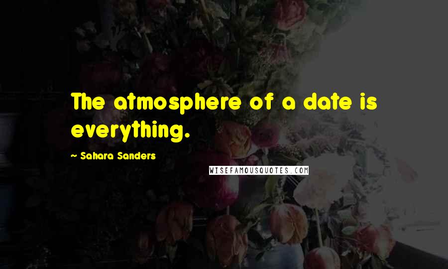 Sahara Sanders Quotes: The atmosphere of a date is everything.