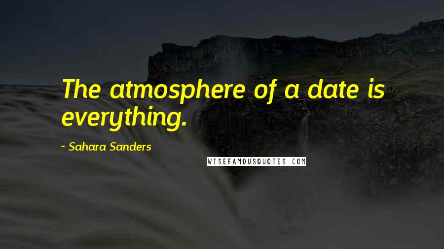 Sahara Sanders Quotes: The atmosphere of a date is everything.