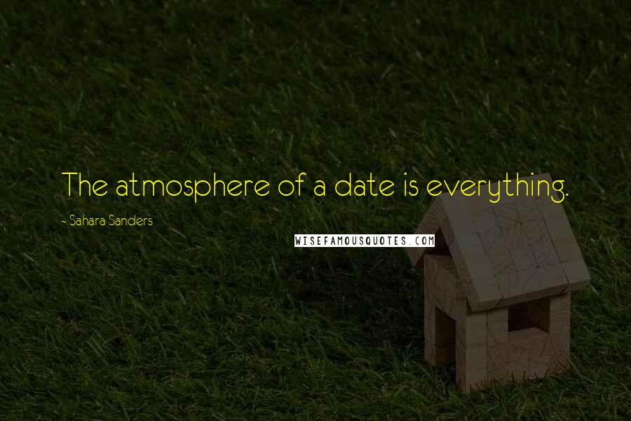 Sahara Sanders Quotes: The atmosphere of a date is everything.
