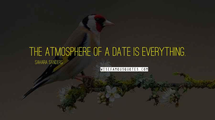 Sahara Sanders Quotes: The atmosphere of a date is everything.