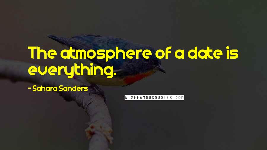 Sahara Sanders Quotes: The atmosphere of a date is everything.