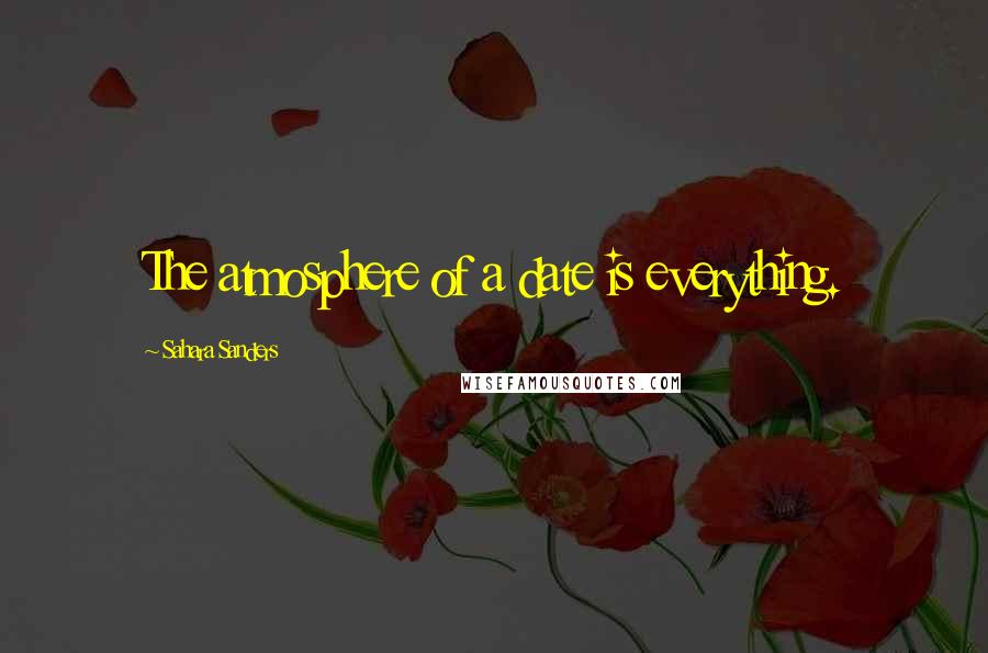 Sahara Sanders Quotes: The atmosphere of a date is everything.