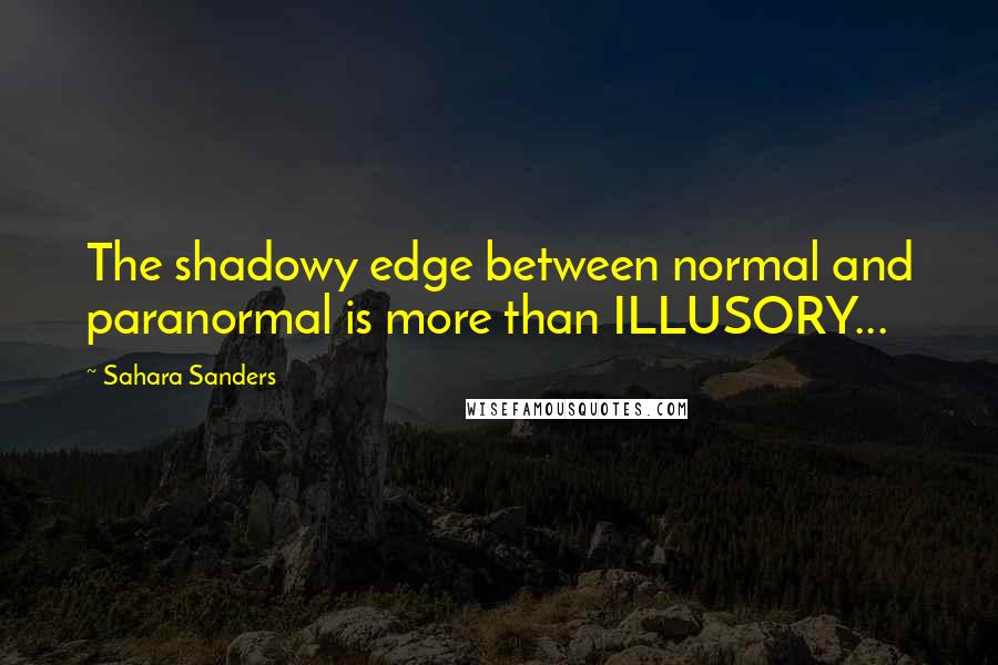 Sahara Sanders Quotes: The shadowy edge between normal and paranormal is more than ILLUSORY...