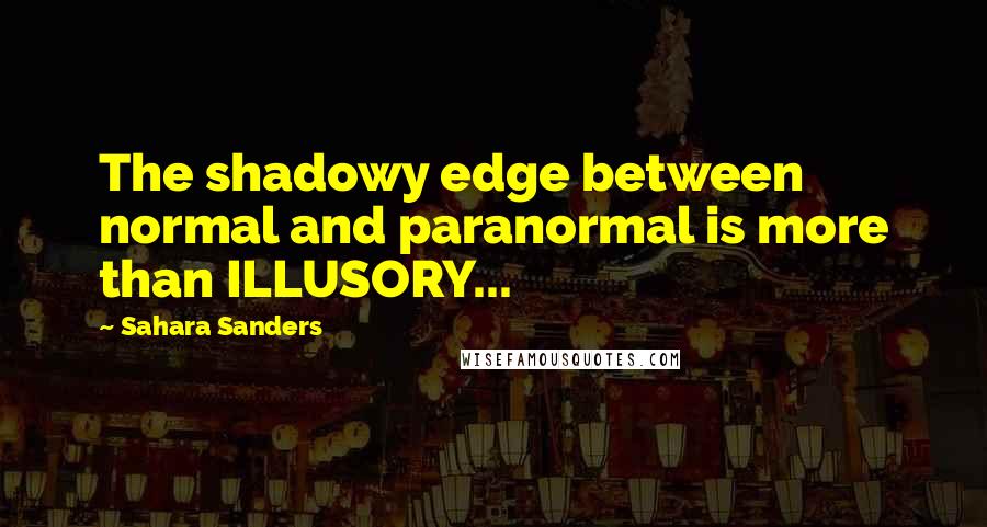 Sahara Sanders Quotes: The shadowy edge between normal and paranormal is more than ILLUSORY...