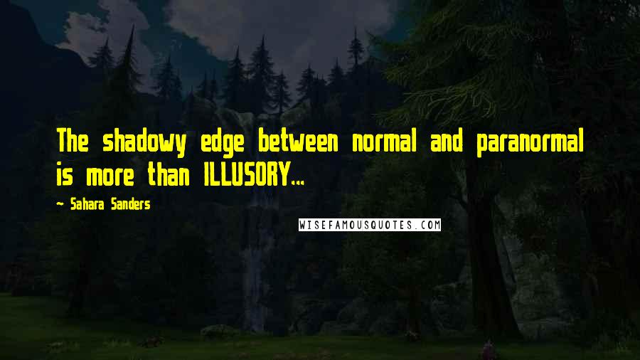 Sahara Sanders Quotes: The shadowy edge between normal and paranormal is more than ILLUSORY...