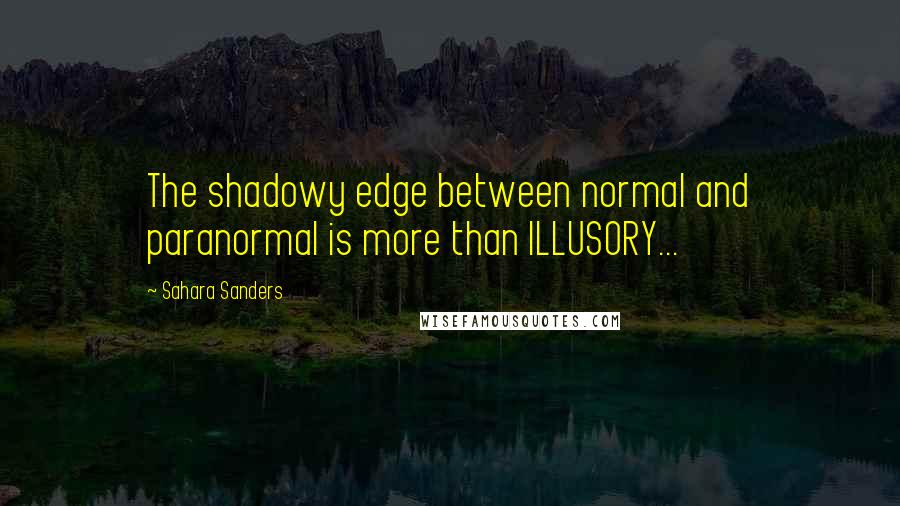 Sahara Sanders Quotes: The shadowy edge between normal and paranormal is more than ILLUSORY...